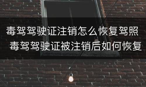 毒驾驾驶证注销怎么恢复驾照 毒驾驾驶证被注销后如何恢复