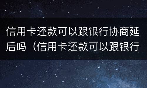 信用卡还款可以跟银行协商延后吗（信用卡还款可以跟银行协商延后吗多久）