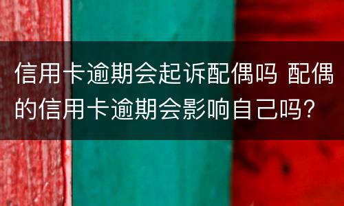 信用卡逾期会起诉配偶吗 配偶的信用卡逾期会影响自己吗?