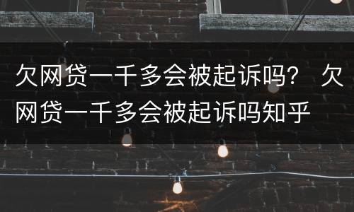 欠网贷一千多会被起诉吗？ 欠网贷一千多会被起诉吗知乎