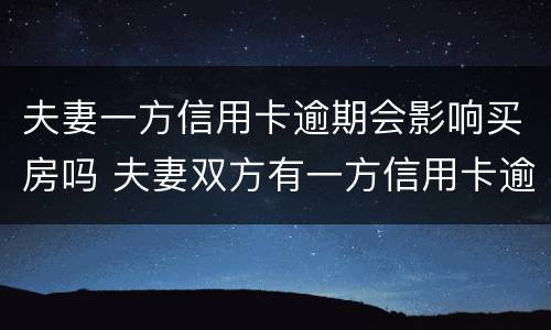 夫妻一方信用卡逾期会影响买房吗 夫妻双方有一方信用卡逾期会影响买房吗
