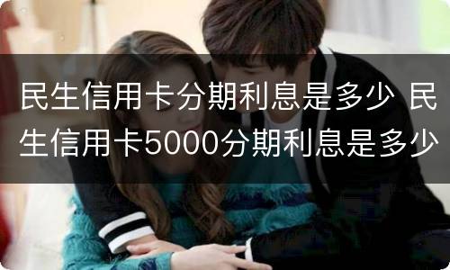 民生信用卡分期利息是多少 民生信用卡5000分期利息是多少