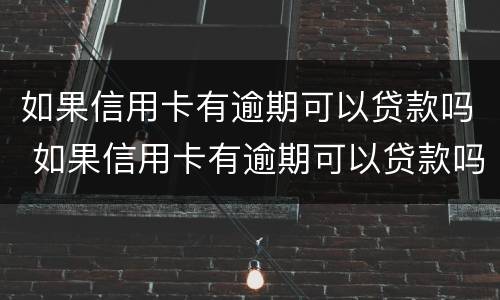 如果信用卡有逾期可以贷款吗 如果信用卡有逾期可以贷款吗知乎