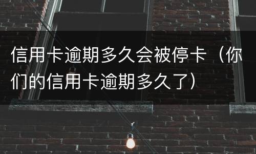 信用卡逾期多久会被停卡（你们的信用卡逾期多久了）
