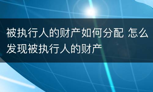 被执行人的财产如何分配 怎么发现被执行人的财产