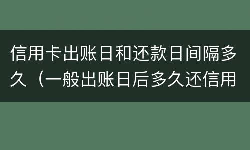 信用卡出账日和还款日间隔多久（一般出账日后多久还信用卡）