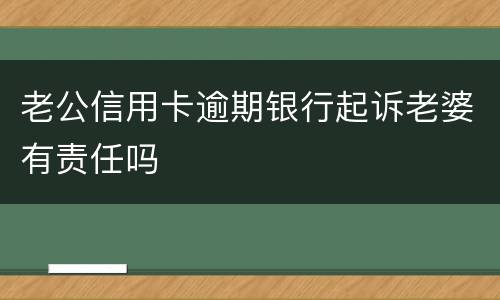 老公信用卡逾期银行起诉老婆有责任吗