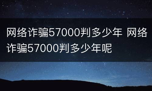 网络诈骗57000判多少年 网络诈骗57000判多少年呢