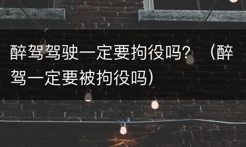 醉驾驾驶一定要拘役吗？（醉驾一定要被拘役吗）