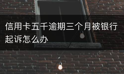信用卡五千逾期三个月被银行起诉怎么办