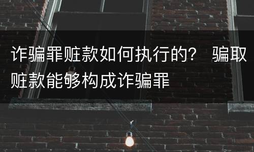 诈骗罪赃款如何执行的？ 骗取赃款能够构成诈骗罪