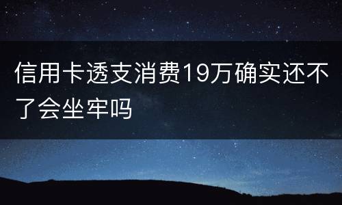 信用卡透支消费19万确实还不了会坐牢吗