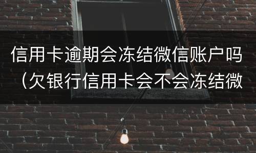 信用卡逾期会冻结微信账户吗（欠银行信用卡会不会冻结微信）