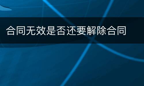 合同无效是否还要解除合同