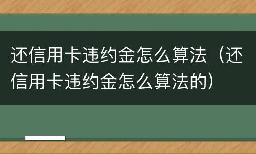 还信用卡违约金怎么算法（还信用卡违约金怎么算法的）