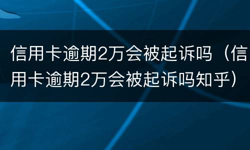 信用卡逾期2万会被起诉吗（信用卡逾期2万会被起诉吗知乎）