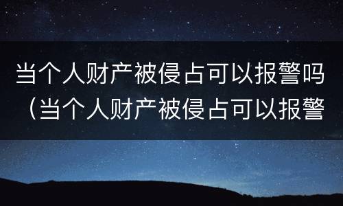当个人财产被侵占可以报警吗（当个人财产被侵占可以报警吗）