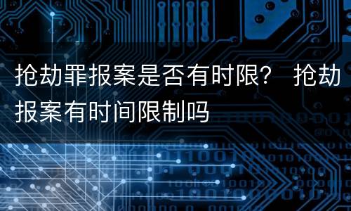 抢劫罪报案是否有时限？ 抢劫报案有时间限制吗