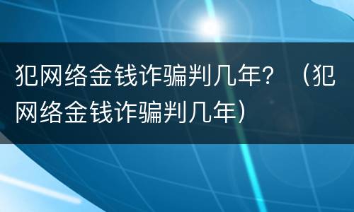 犯网络金钱诈骗判几年？（犯网络金钱诈骗判几年）