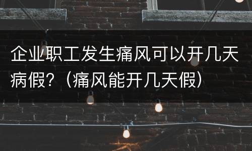 企业职工发生痛风可以开几天病假?（痛风能开几天假）
