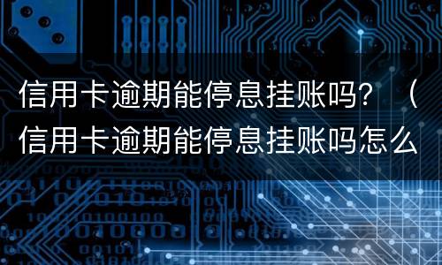 信用卡逾期能停息挂账吗？（信用卡逾期能停息挂账吗怎么办）