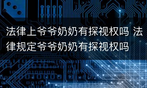 法律上爷爷奶奶有探视权吗 法律规定爷爷奶奶有探视权吗