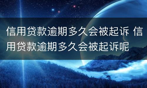 信用贷款逾期多久会被起诉 信用贷款逾期多久会被起诉呢