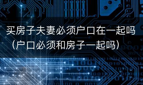 买房子夫妻必须户口在一起吗（户口必须和房子一起吗）