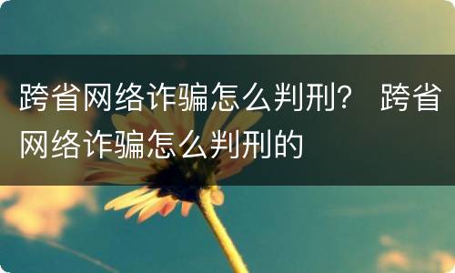 跨省网络诈骗怎么判刑？ 跨省网络诈骗怎么判刑的