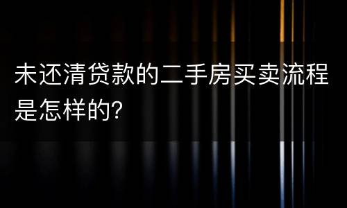 未还清贷款的二手房买卖流程是怎样的？