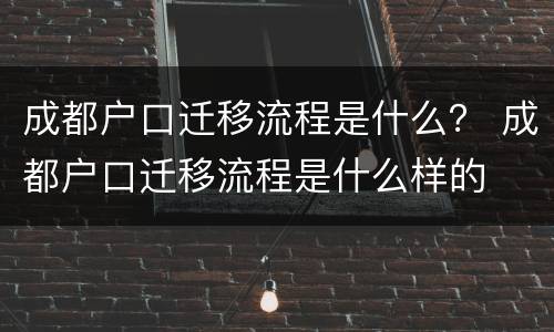 成都户口迁移流程是什么？ 成都户口迁移流程是什么样的