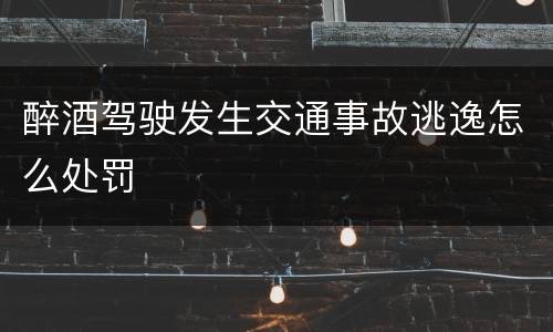 醉酒驾驶发生交通事故逃逸怎么处罚