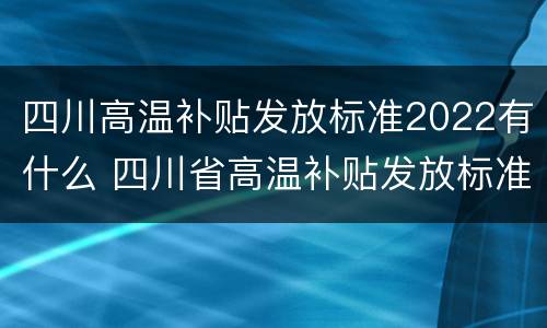 四川高温补贴发放标准2022有什么 四川省高温补贴发放标准2020