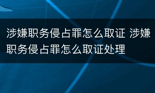 涉嫌职务侵占罪怎么取证 涉嫌职务侵占罪怎么取证处理