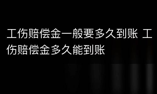 工伤赔偿金一般要多久到账 工伤赔偿金多久能到账