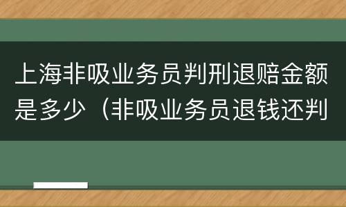 上海非吸业务员判刑退赔金额是多少（非吸业务员退钱还判刑吗）
