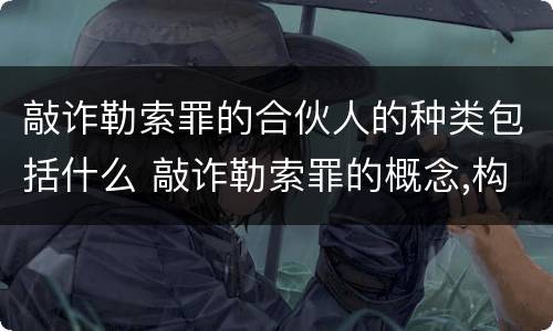 敲诈勒索罪的合伙人的种类包括什么 敲诈勒索罪的概念,构成