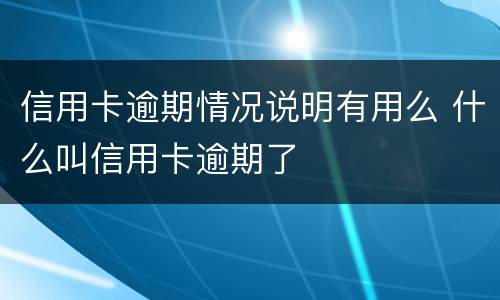 信用卡逾期情况说明有用么 什么叫信用卡逾期了