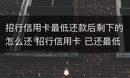 招行信用卡最低还款后剩下的怎么还 招行信用卡 已还最低