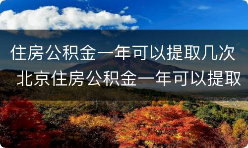 住房公积金一年可以提取几次 北京住房公积金一年可以提取几次