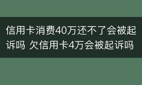 信用卡消费40万还不了会被起诉吗 欠信用卡4万会被起诉吗