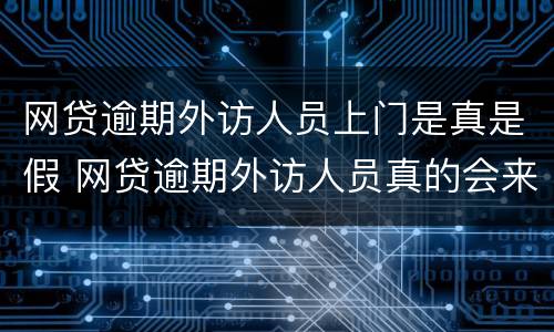 网贷逾期外访人员上门是真是假 网贷逾期外访人员真的会来吗