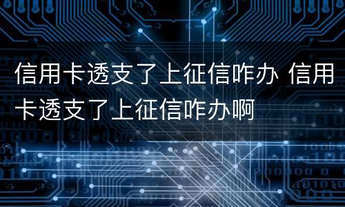 信用卡透支了上征信咋办 信用卡透支了上征信咋办啊