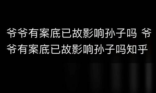 爷爷有案底已故影响孙子吗 爷爷有案底已故影响孙子吗知乎