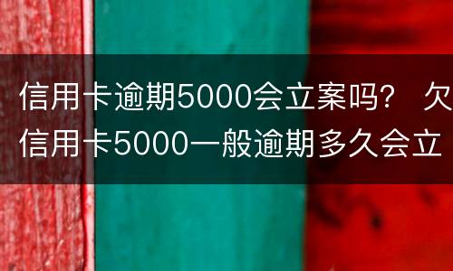 信用卡逾期5000会立案吗？ 欠信用卡5000一般逾期多久会立案