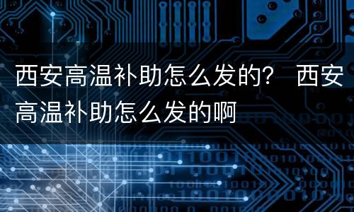 西安高温补助怎么发的？ 西安高温补助怎么发的啊