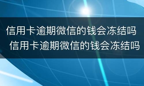 信用卡逾期微信的钱会冻结吗 信用卡逾期微信的钱会冻结吗怎么解冻