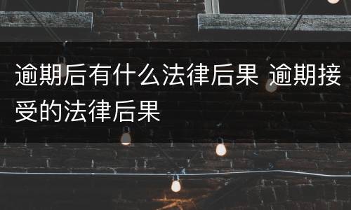逾期后有什么法律后果 逾期接受的法律后果