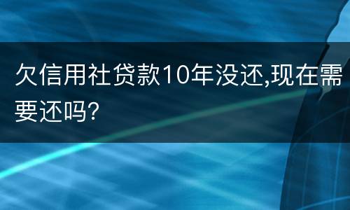 欠信用社贷款10年没还,现在需要还吗？