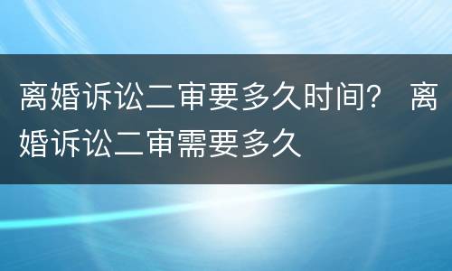 离婚诉讼二审要多久时间？ 离婚诉讼二审需要多久